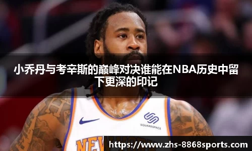 小乔丹与考辛斯的巅峰对决谁能在NBA历史中留下更深的印记