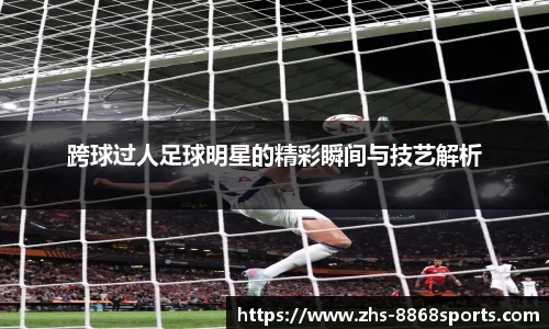 跨球过人足球明星的精彩瞬间与技艺解析