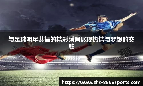 与足球明星共舞的精彩瞬间展现热情与梦想的交融